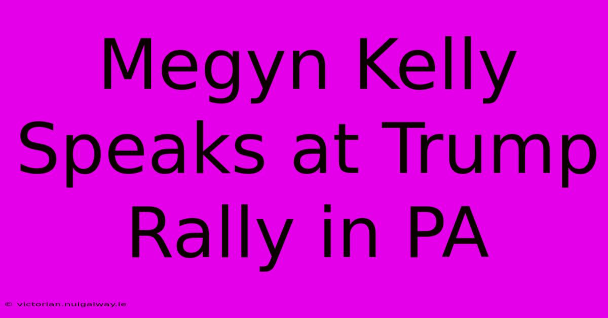 Megyn Kelly Speaks At Trump Rally In PA