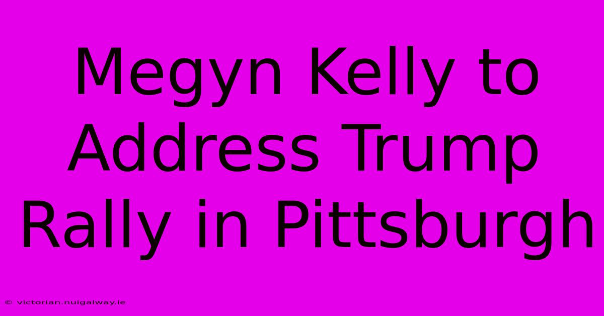 Megyn Kelly To Address Trump Rally In Pittsburgh