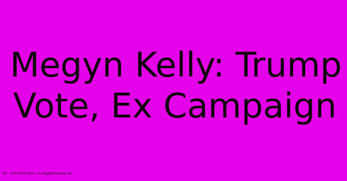 Megyn Kelly: Trump Vote, Ex Campaign