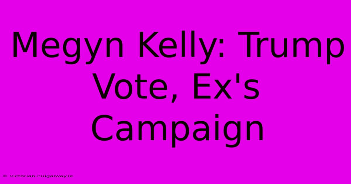 Megyn Kelly: Trump Vote, Ex's Campaign 