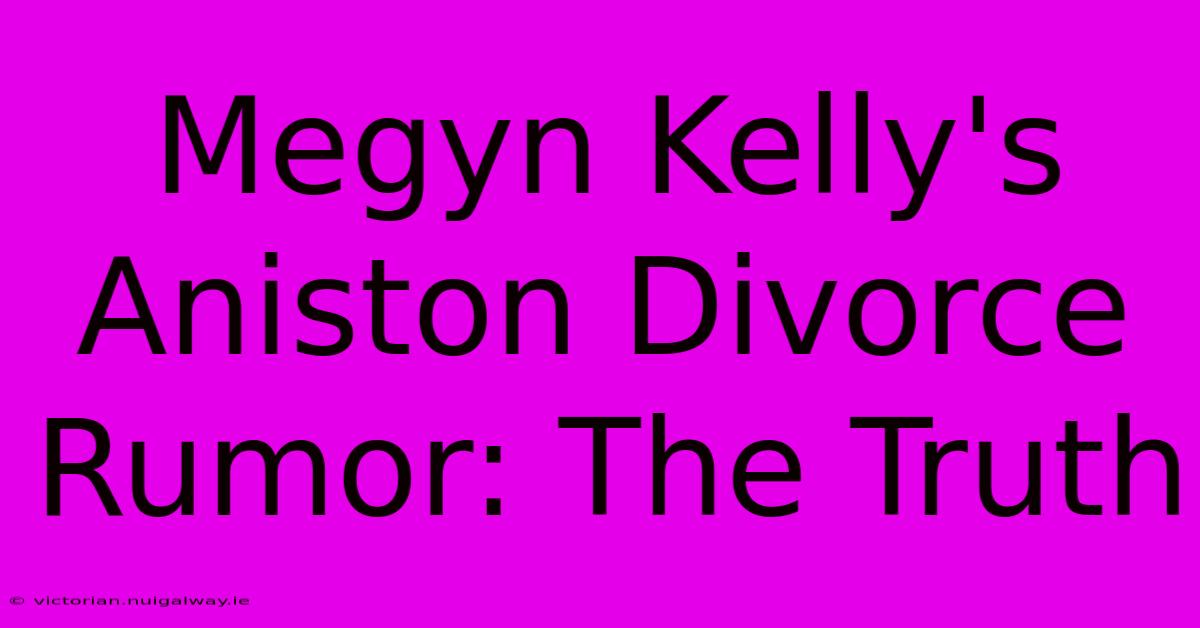 Megyn Kelly's Aniston Divorce Rumor: The Truth