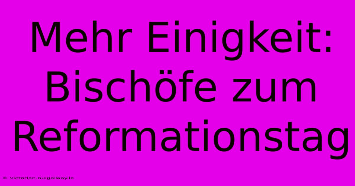 Mehr Einigkeit: Bischöfe Zum Reformationstag 