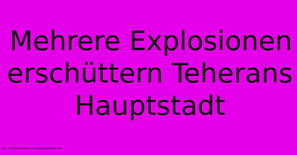 Mehrere Explosionen Erschüttern Teherans Hauptstadt