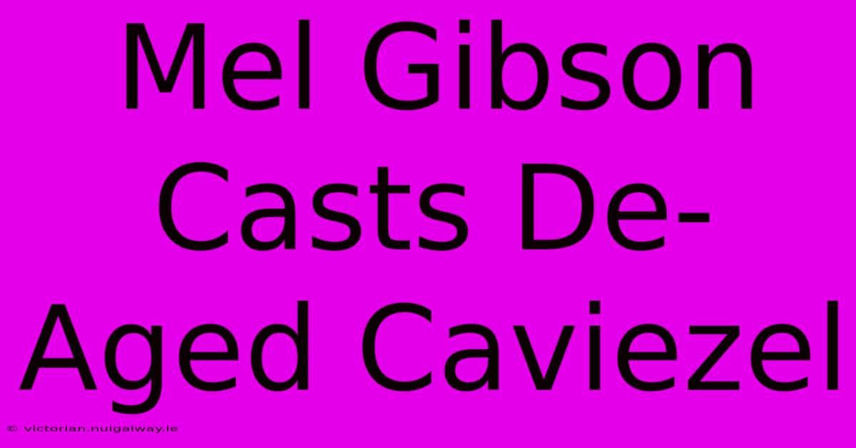 Mel Gibson Casts De-Aged Caviezel