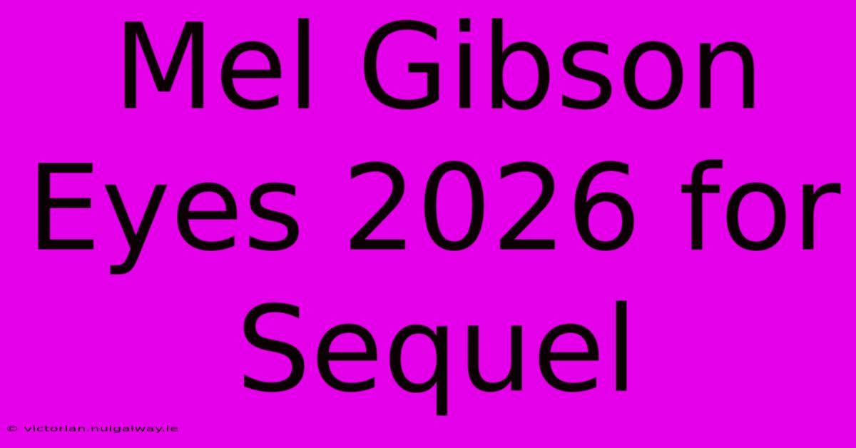 Mel Gibson Eyes 2026 For Sequel