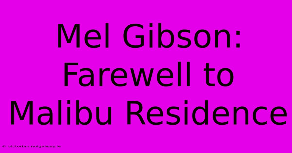 Mel Gibson: Farewell To Malibu Residence