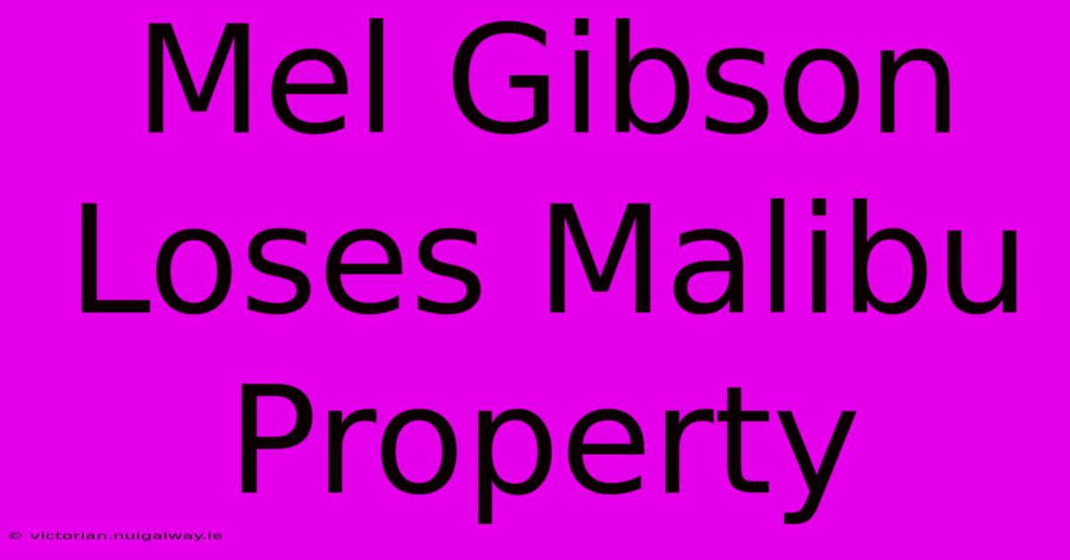 Mel Gibson Loses Malibu Property