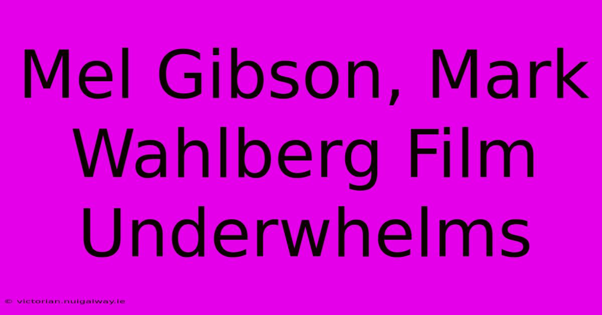 Mel Gibson, Mark Wahlberg Film Underwhelms