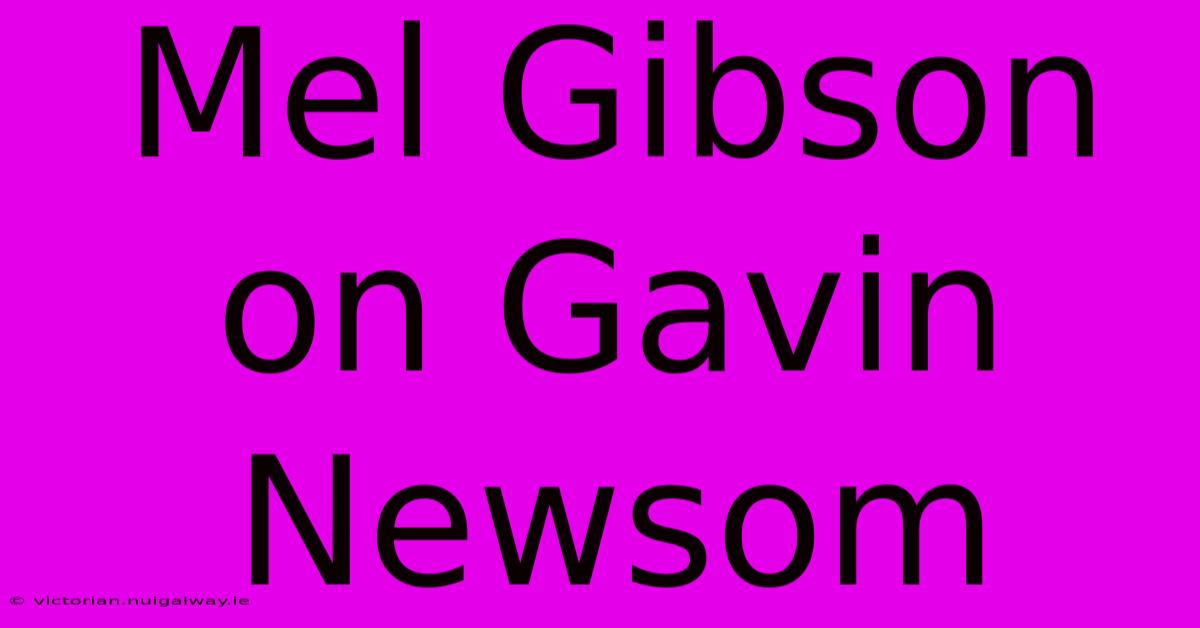 Mel Gibson On Gavin Newsom