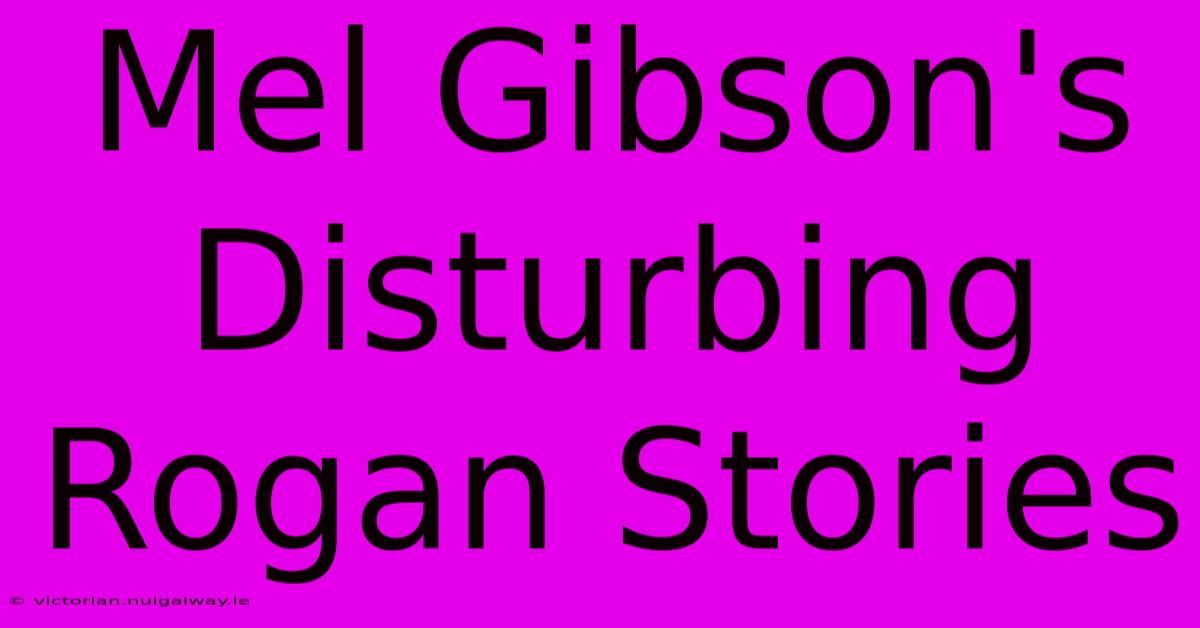 Mel Gibson's Disturbing Rogan Stories