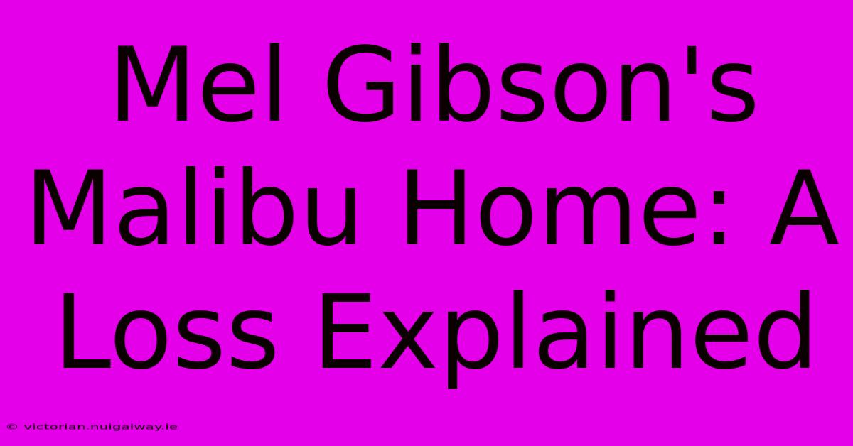 Mel Gibson's Malibu Home: A Loss Explained