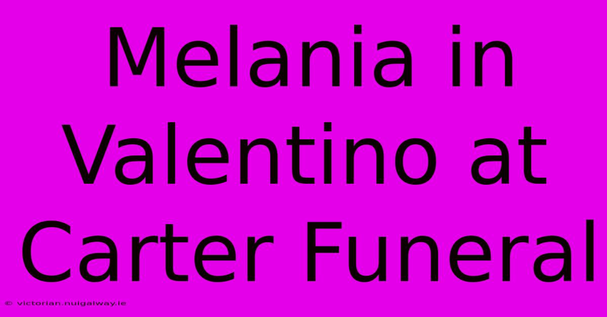 Melania In Valentino At Carter Funeral