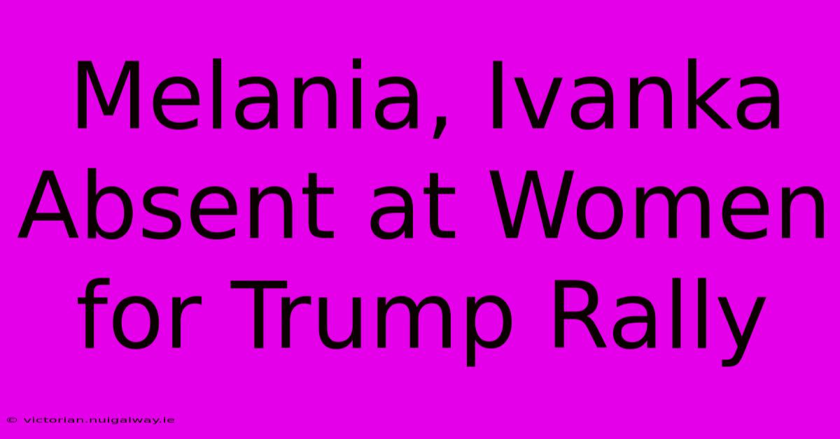 Melania, Ivanka Absent At Women For Trump Rally 