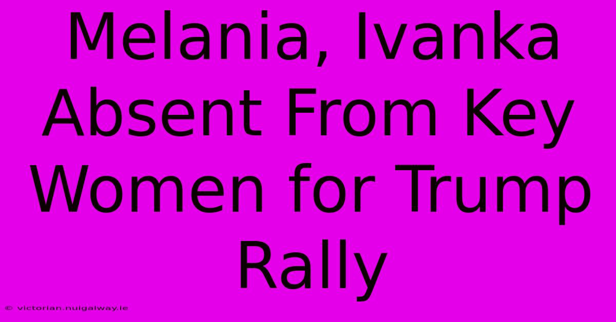 Melania, Ivanka Absent From Key Women For Trump Rally