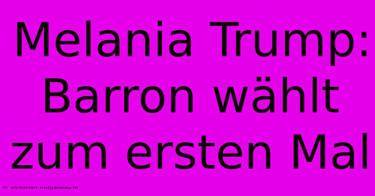 Melania Trump: Barron Wählt Zum Ersten Mal