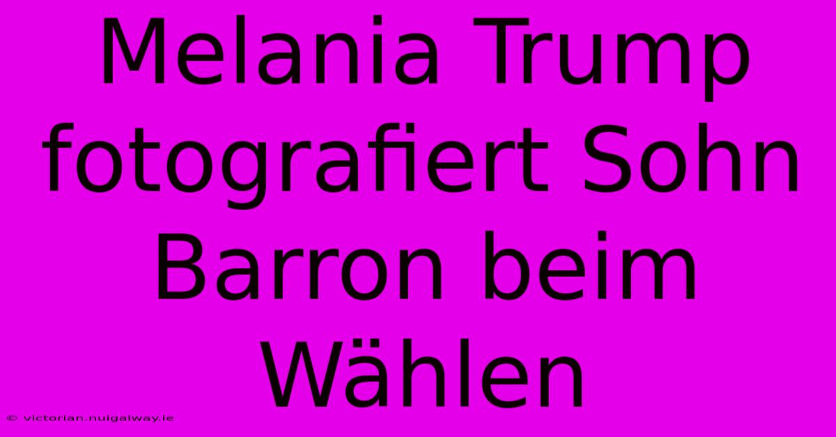 Melania Trump Fotografiert Sohn Barron Beim Wählen