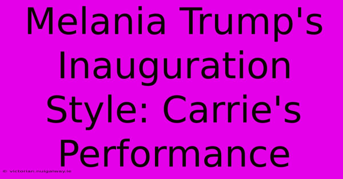 Melania Trump's Inauguration Style: Carrie's Performance