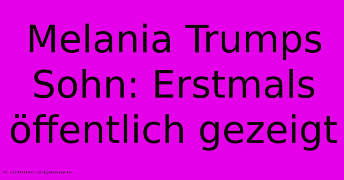 Melania Trumps Sohn: Erstmals Öffentlich Gezeigt 