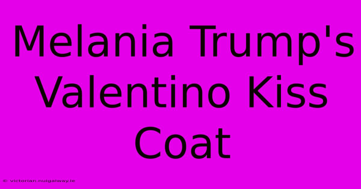 Melania Trump's Valentino Kiss Coat