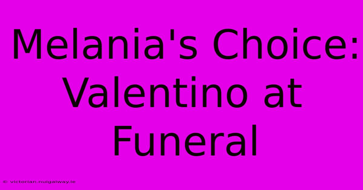 Melania's Choice: Valentino At Funeral