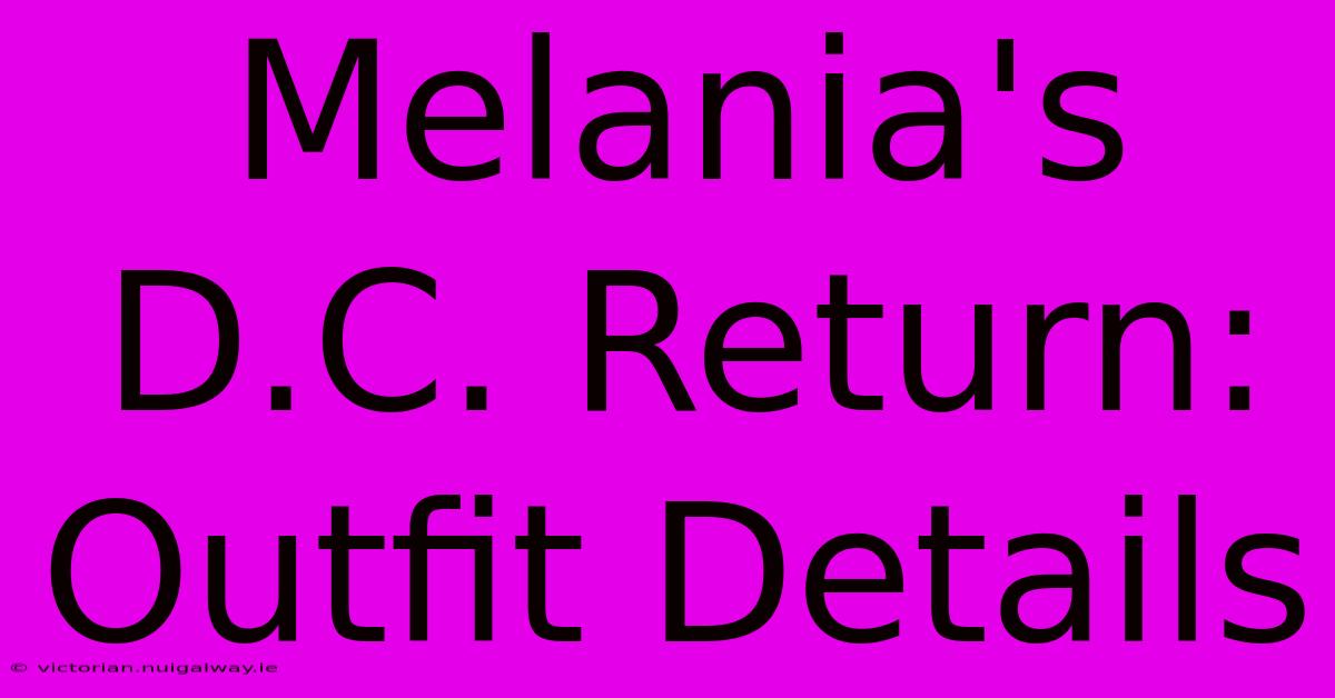 Melania's D.C. Return: Outfit Details