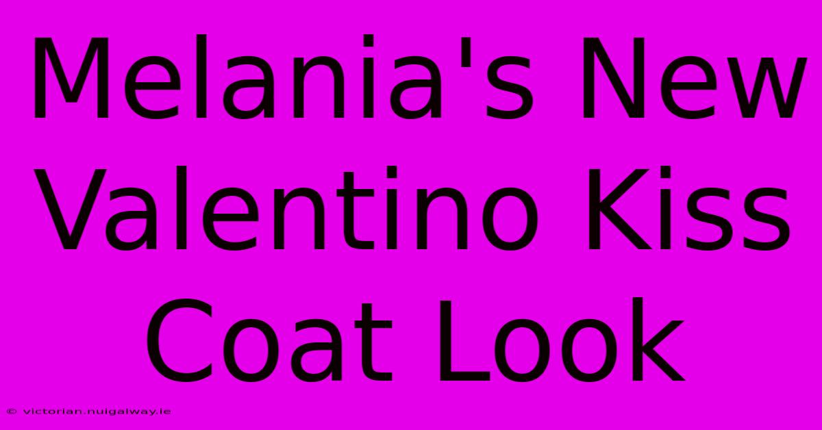 Melania's New Valentino Kiss Coat Look