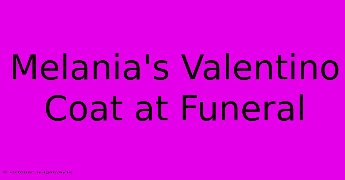 Melania's Valentino Coat At Funeral