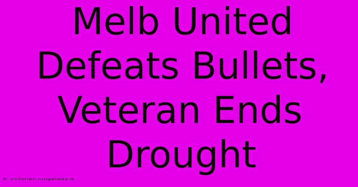 Melb United Defeats Bullets, Veteran Ends Drought