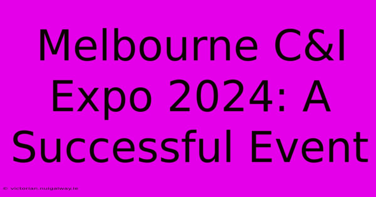 Melbourne C&I Expo 2024: A Successful Event