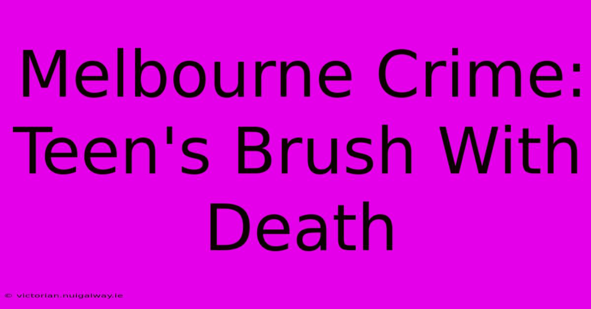 Melbourne Crime: Teen's Brush With Death