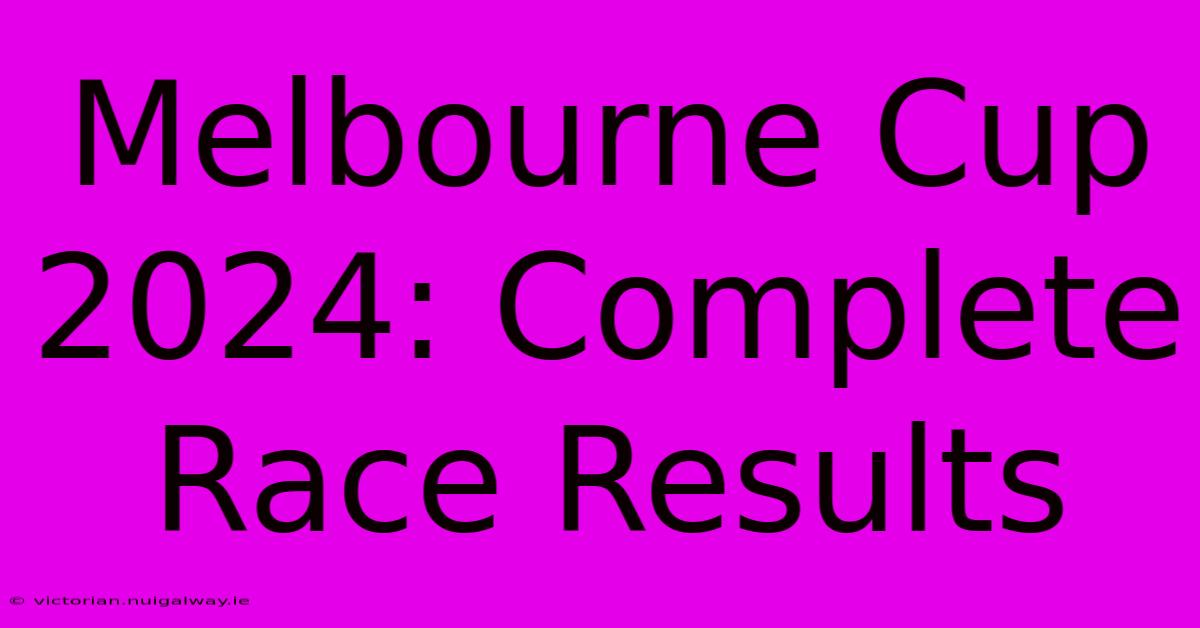 Melbourne Cup 2024: Complete Race Results