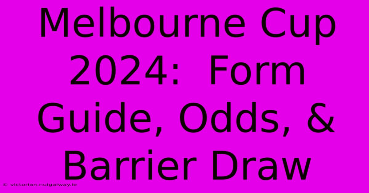 Melbourne Cup 2024:  Form Guide, Odds, & Barrier Draw