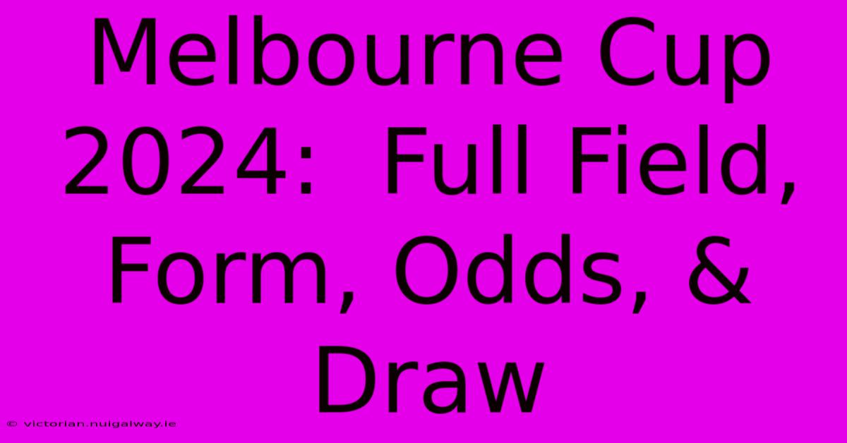 Melbourne Cup 2024:  Full Field, Form, Odds, & Draw