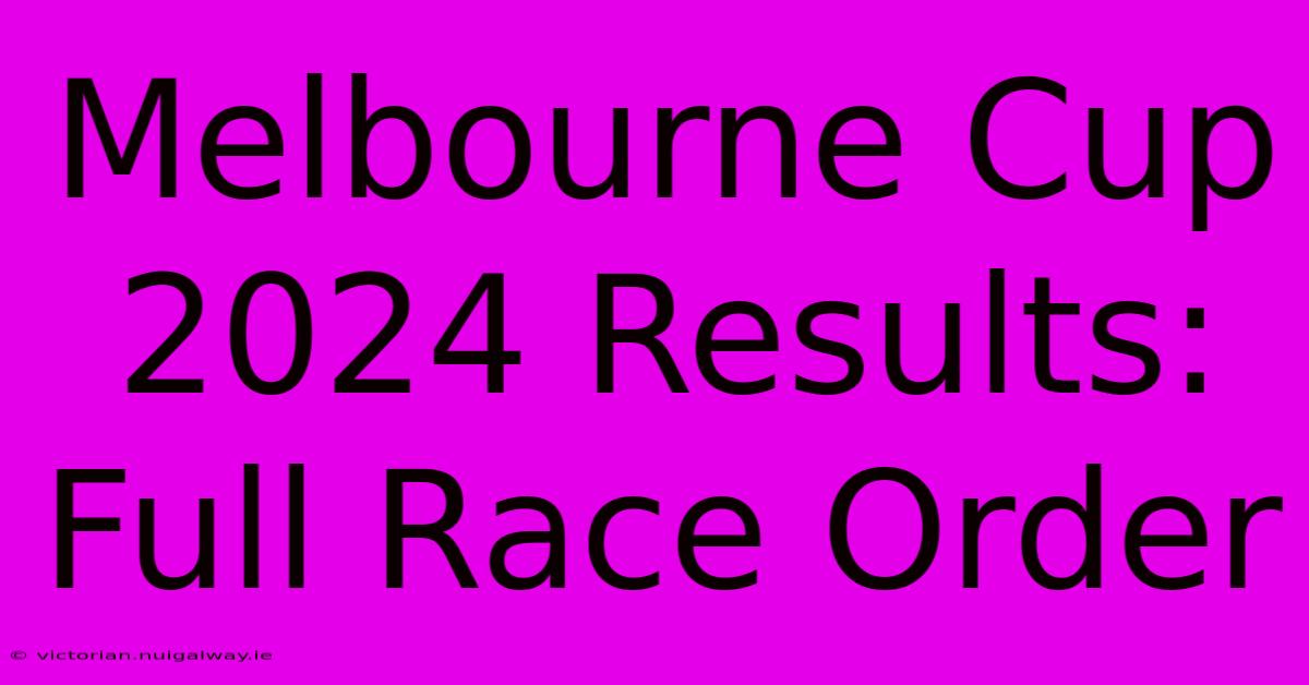 Melbourne Cup 2024 Results: Full Race Order