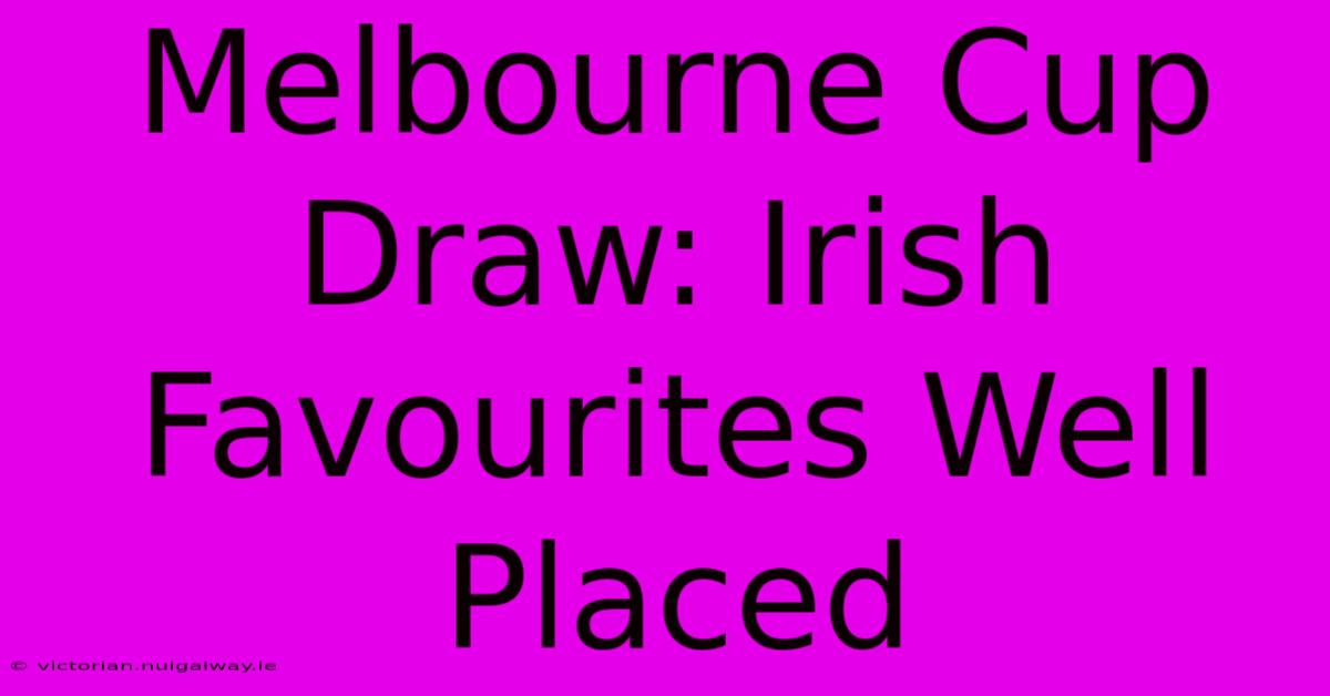 Melbourne Cup Draw: Irish Favourites Well Placed 