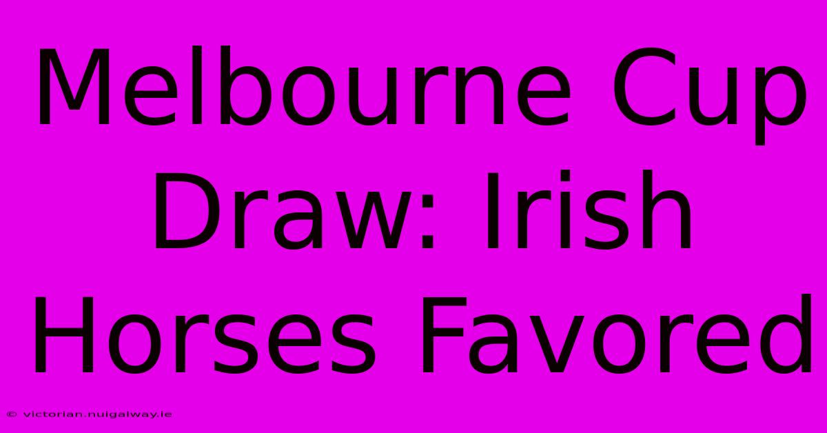 Melbourne Cup Draw: Irish Horses Favored