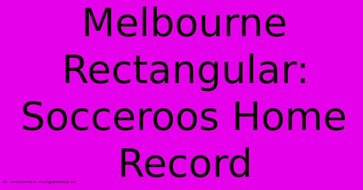 Melbourne Rectangular: Socceroos Home Record 