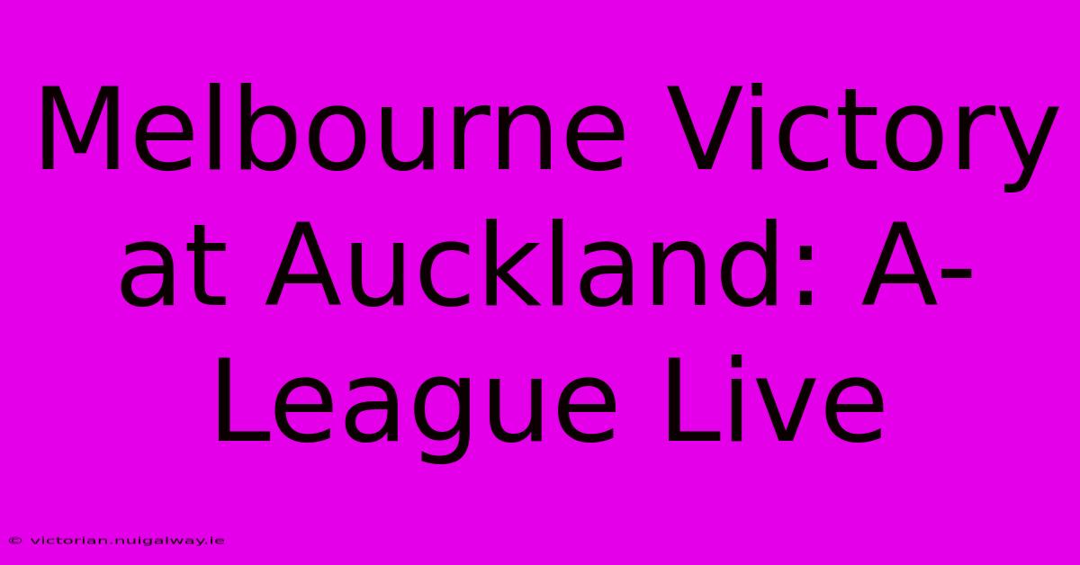 Melbourne Victory At Auckland: A-League Live