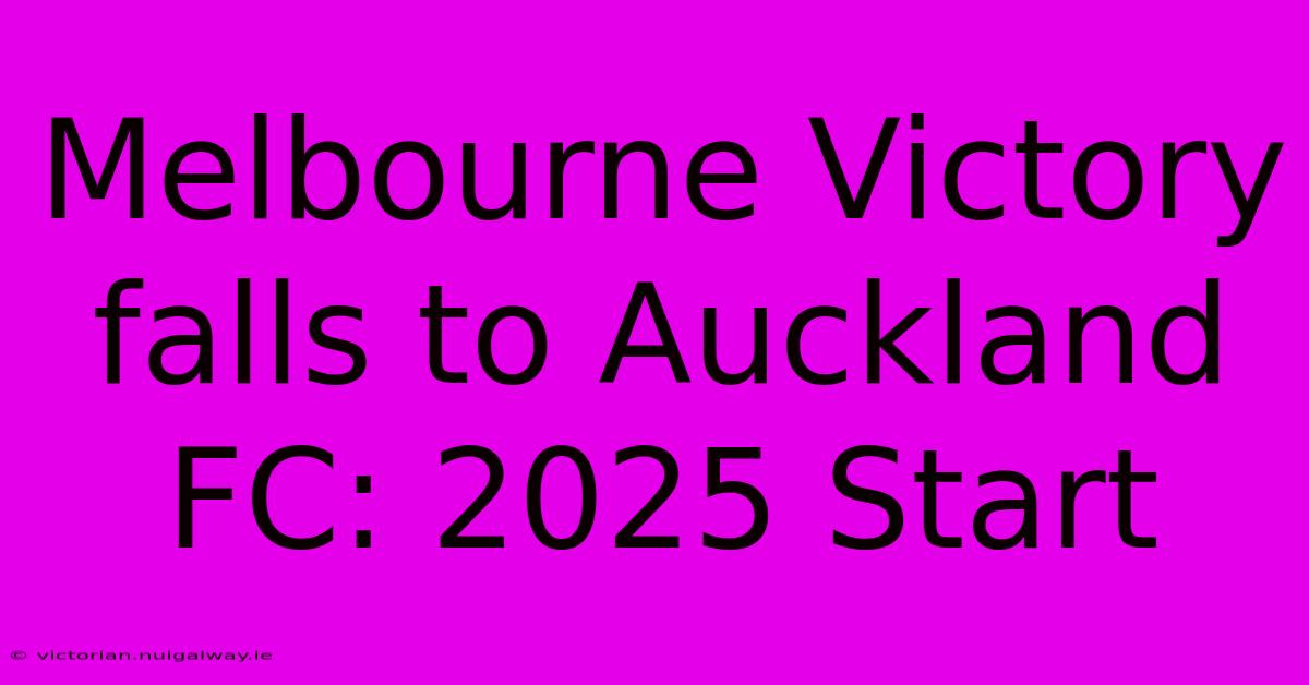 Melbourne Victory Falls To Auckland FC: 2025 Start