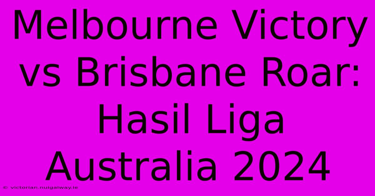 Melbourne Victory Vs Brisbane Roar: Hasil Liga Australia 2024