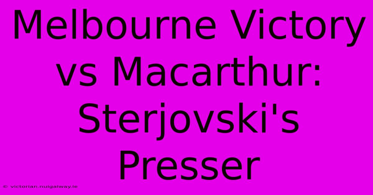 Melbourne Victory Vs Macarthur: Sterjovski's Presser