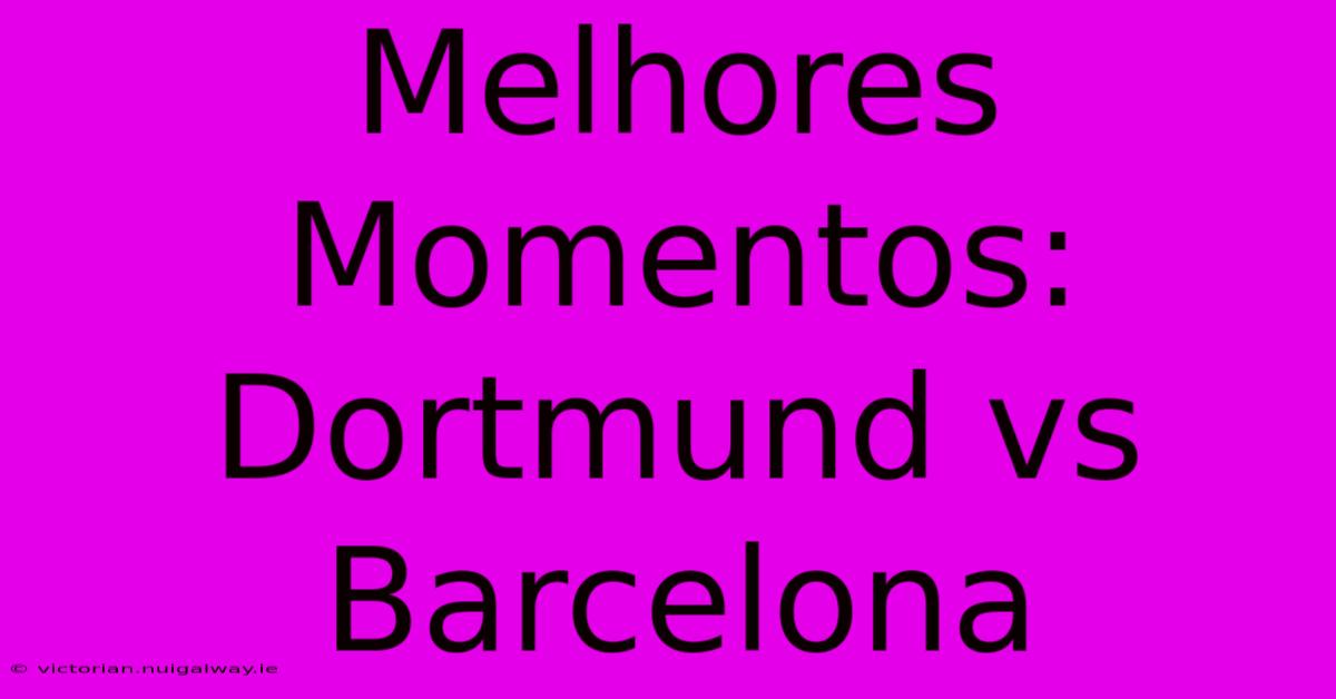 Melhores Momentos: Dortmund Vs Barcelona