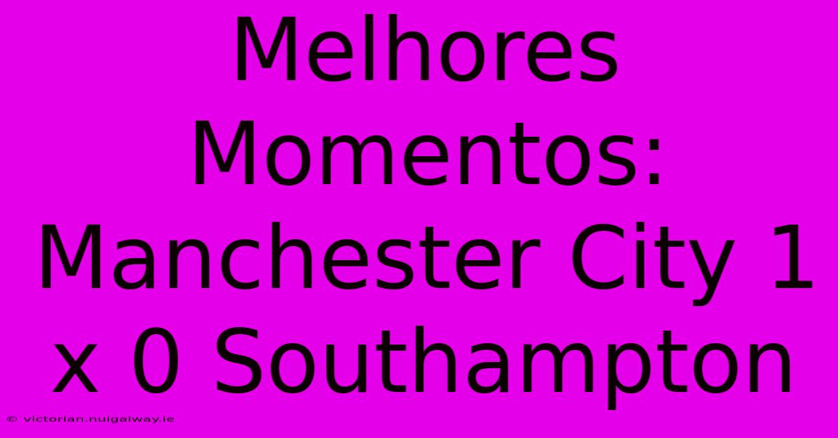 Melhores Momentos: Manchester City 1 X 0 Southampton