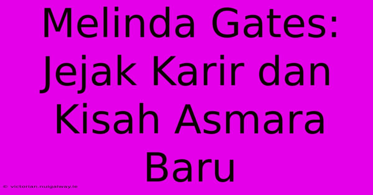 Melinda Gates:  Jejak Karir Dan Kisah Asmara Baru