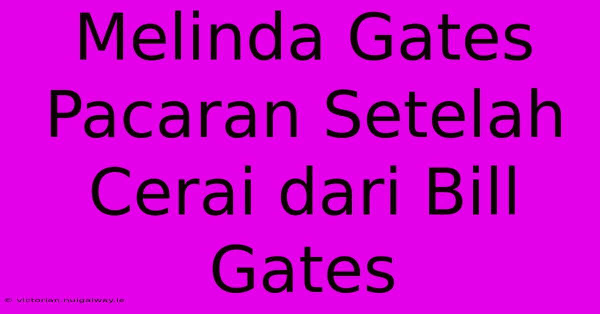 Melinda Gates Pacaran Setelah Cerai Dari Bill Gates