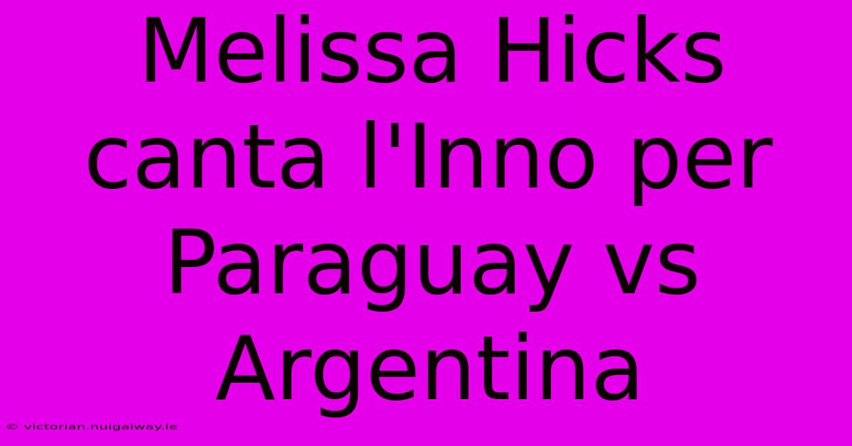 Melissa Hicks Canta L'Inno Per Paraguay Vs Argentina 