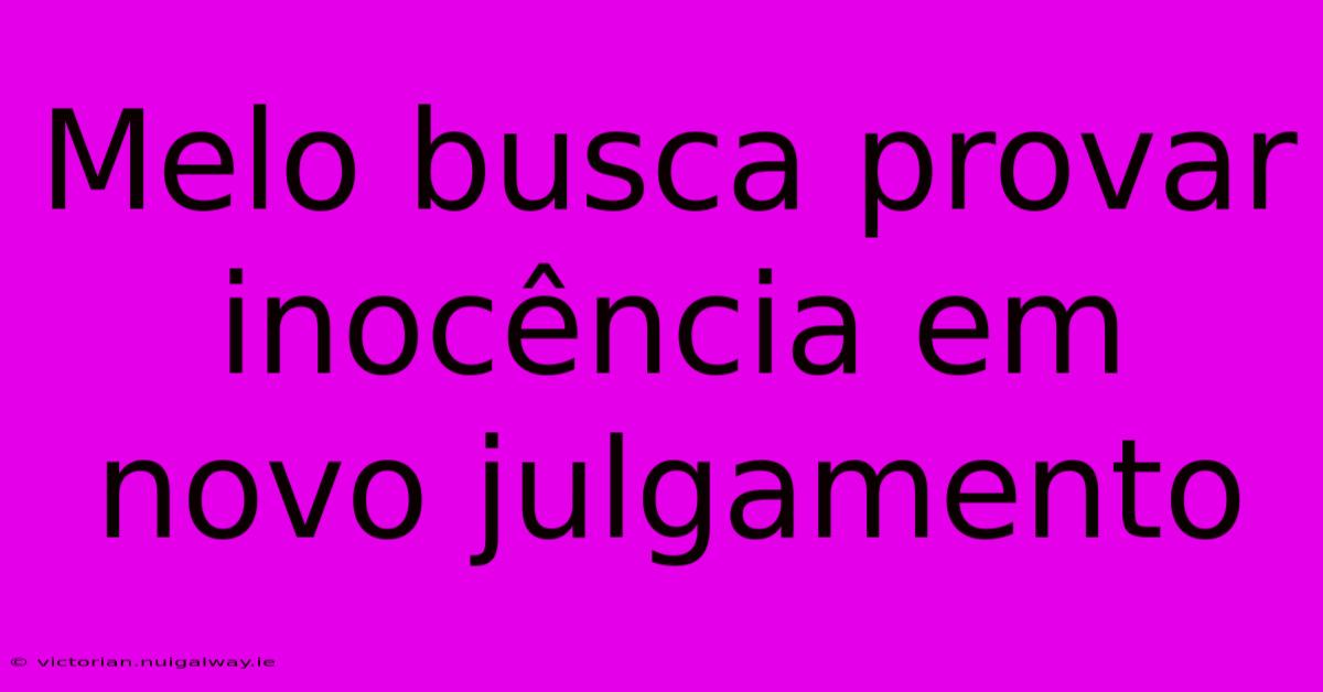 Melo Busca Provar Inocência Em Novo Julgamento