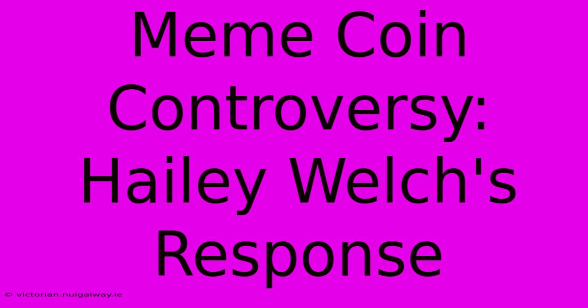 Meme Coin Controversy: Hailey Welch's Response