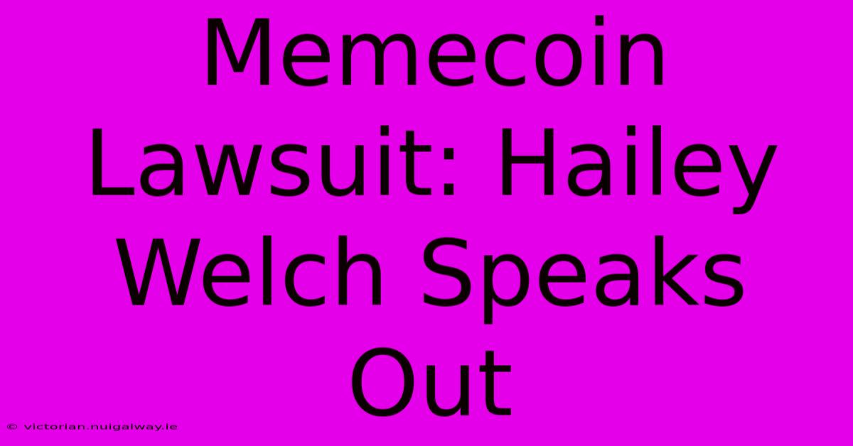 Memecoin Lawsuit: Hailey Welch Speaks Out