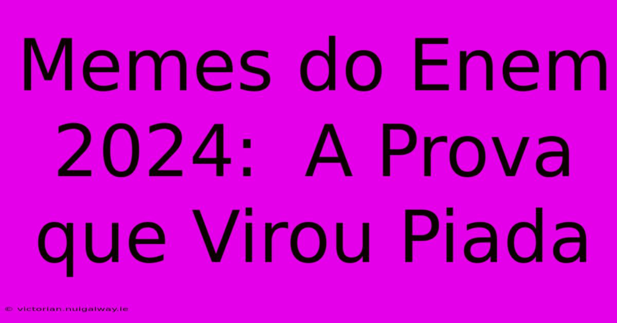 Memes Do Enem 2024:  A Prova Que Virou Piada 